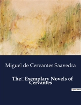 The Exemplary Novels of Cervantes : The Intricate Web of Honor and Deception - Miguel de Cervantes Saavedra