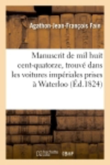 Manuscrit de mil huit cent-quatorze. Trouvé dans les voitures impériales prises à Waterloo - Agathon-Jean-François Fain