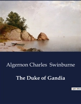 The Duke of Gandia : A Tragic Tale of Power and Betrayal in Renaissance Rome - Algernon Charles Swinburne