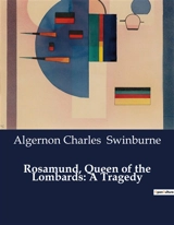 Rosamund, Queen of the Lombards : A Tragedy : A Tale of Power, Betrayal, and Revenge in Lombard Italy - Algernon Charles Swinburne