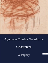 Chastelard : A Tragic Tale of Love and Betrayal in the Court of Mary, Queen of Scots - Algernon Charles Swinburne