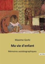 Ma vie d'enfant : Mémoires autobiographiques - Maxime Gorki