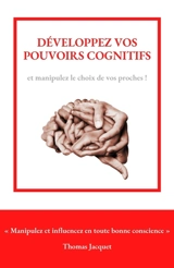 Développez vos pouvoirs cognitifs : Manipulez et influencez en toute bonne conscience - Thomas Jacquet