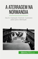 A aterragem na Normandia : Dia D e Operação Overlord : O primeiro passo para a libertação - Mélanie Mettra
