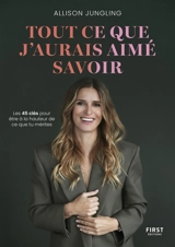 Tout ce que j'aurais aimé savoir : les 45 clés pour être à la hauteur de ce que tu mérites - Allison Jungling