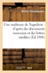Une maîtresse de Napoléon : d'après des documents nouveaux et des lettres inédites - Hector Fleischmann