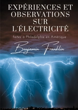Expériences et observations sur l'électricité : faites à Philadelphie en Amérique - Benjamin Franklin