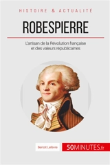 Robespierre : L’artisan de la Révolution française et des valeurs républicaines - Benoît Lefèvre