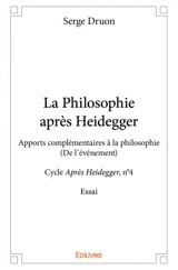 La philosophie après heidegger : Apports complémentaires à la philosophie : (De l’événement) - Cycle Après Heidegger, n°4 - Essai - Serge Druon