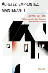 Achetez, empruntez, maintenant ! : Préface par Jean-Marc Sylvestre, journaliste économique - Sylvain Lefèvre