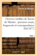 Oeuvres inédites de Xavier de Maistre Tome 1 : premiers essais, fragments et correspondance - Xavier de Maistre