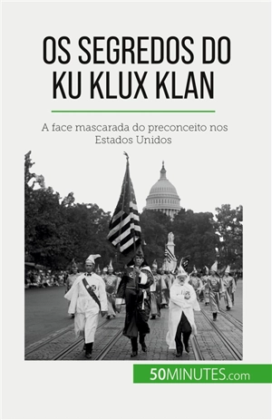 Os segredos do Ku Klux Klan : A face mascarada do preconceito nos Estados Unidos - Coune, Raphaël
