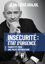 Insécurité : Etat d'urgence : Manifeste pour une Police Républicaine - Jean-Louis Arajol