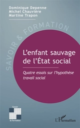 L'enfant sauvage de l'Etat social : quatre essais sur l'hypothèse travail social - Dominique Depenne