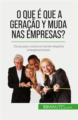 O que é que a Geração Y muda nas empresas ? : Dicas para construir fortes relações intergeracionais - Latour, Pierre