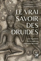 Le vrai savoir des druides : les mystères de la sagesse celtique dévoilés - Bernard Rio