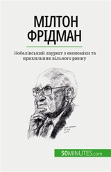 Мілтон Фрідман : Nобелівський лауреат з економіки та прихильник вільного ринку - de Saeger, Ariane