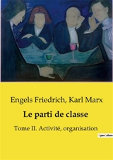 Le parti de classe : Tome II. Activité, organisation - Engels, Friedrich