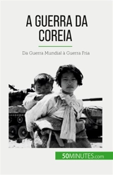 A Guerra da Coreia : Da Guerra Mundial à Guerra Fria - Convard, Quentin