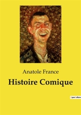 Histoire Comique : Les intrigues et les passions dans les coulisses du théâtre - Anatole France