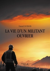 La vie d'un militant ouvrier - Daniel Dubois