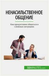 Nенасильственное общение : Как продуктивно общаться в сложных ситуациях - Bronckart, Véronique
