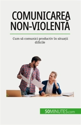 Comunicarea non-violentă : Cum să comunici productiv în situații dificile - Bronckart, Véronique