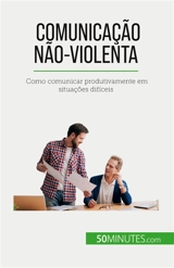 Comunicação Não-Violenta : Como comunicar produtivamente em situações difíceis - Bronckart, Véronique