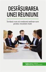 Desfășurarea unei reuniuni : Invățați cum să conduceți ședințe care produc rezultate reale - Schandeler, Florence