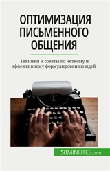 Оптимизация письменного общения : Tехники и советы по четкому и эффективному формулированию идей - Schandeler, Florence