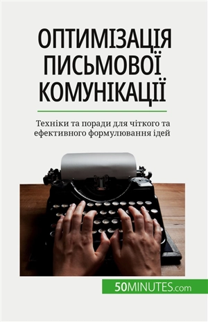 Оптимізація письмової комунікації : Tехніки та поради для чіткого та ефективного формулювання ідей - Schandeler, Florence