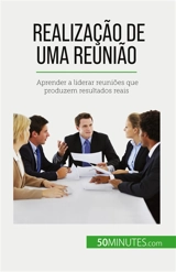 Realização de uma reunião : Aprender a liderar reuniões que produzem resultados reais - Schandeler, Florence