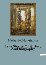 True Stories Of History And Biography - Nathaniel Hawthorne