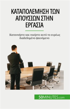 Καταπολέμηση των απουσιών στην εργασία : Κατανοήστε και νικήστε αυτό το ευρέως διαδεδομένο φαινόμενο - Gondeaux, Thierry