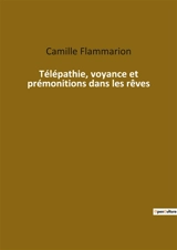 Télépathie, voyance et prémonitions dans les rêves : Les mystères de l'esprit révélés par les rêves - Camille Flammarion