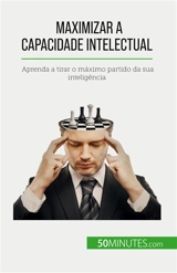 Maximizar a capacidade intelectual : Aprenda a tirar o máximo partido da sua inteligência - Charlier, Maïllys