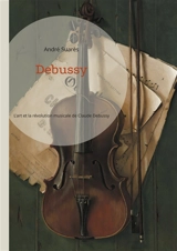 Debussy : L'art et la révolution musicale de Claude Debussy - André Suarès
