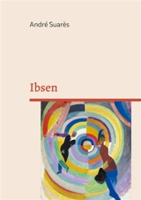 Ibsen : Découvrez le génie d'Henrik Ibsen : une exploration captivante de l'oeuvre du père du théâtre moderne - André Suarès