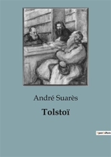Tolstoï : Léon Tolstoï : Une exploration de la vie, de la mort et de la création artistique - André Suarès