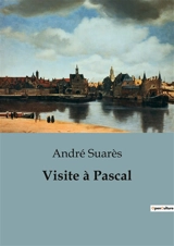 Visite à Pascal : Une exploration de la quête spirituelle et intellectuelle de Pascal à travers les yeux d'un visiteur - André Suarès