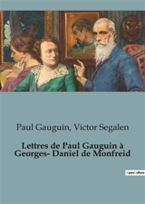 Lettres de Paul Gauguin à Georges-Daniel de Monfreid : L'exil créatif d'un peintre en quête d'authenticité - Victor Segalen