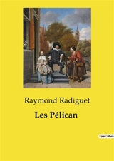Les Pélican : Les illusions perdues d'une jeunesse parisienne - Raymond Radiguet