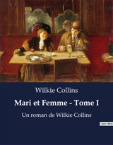 Mari et Femme : Tome I : Les secrets d'un mariage victorien révélé - Wilkie Collins