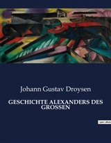 GESCHICHTE ALEXANDERS DES GROSSEN : Die Eroberung der Welt durch einen Mann - Johann Gustav Droysen