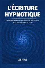 L'Ecriture Hypnotique : Comment Séduire et Persuader Des Clients Avec Seulement Vos Mots - Joe Vitale