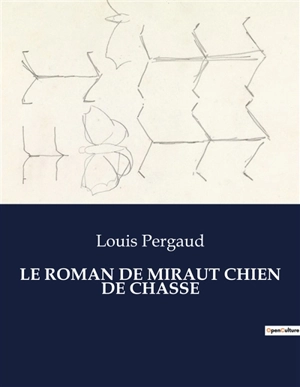 LE ROMAN DE MIRAUT CHIEN DE CHASSE : Les aventures de Miraut, un jeune chien de chasse, et son maître Lisée dans le village de Longeverne. - Louis Pergaud