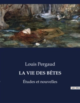 LA VIE DES BETES : Etudes et nouvelles - Louis Pergaud