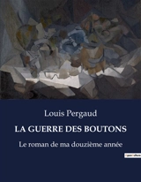 LA GUERRE DES BOUTONS : Le roman de ma douzième année - Louis Pergaud