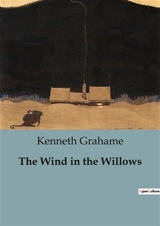 The Wind in the Willows : Adventures and Friendships Along the Riverbank - Kenneth Grahame