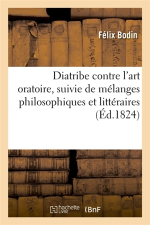 Diatribe contre l'art oratoire, suivie de mélanges philosophiques et littéraires - Félix Bodin